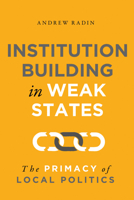 Institution Building in Weak States: The Primacy of Local Politics 1626167958 Book Cover