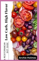 Low Carb, High Flavor: A Mediterranean Diet Guide with 100+ Delicious and Healthy Recipes B0C63M3SRV Book Cover