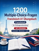 1200 Multiple-Choice-Fragen für Französisch Sprachpraxis Niveau A1: Grammatik, Wortschatz und Leseverständnis für Anfänger mit Lösungen – ... für schnelle A1-Fortschritte (German Edition) B0H8G44TLN Book Cover