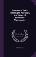 Statutes of Iowa Relating to Railways, and Notes of Decisions Thereunder 135807559X Book Cover