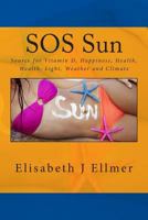 SOS Sun Source for Vitamin D Happiness Health Wealth Light Weather and Climate: Big Business Based on Fear Sun Protection, Cancer and Climate Change 1499375190 Book Cover