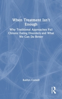 When Treatment Isn’t Enough: Why Traditional Approaches Fail Chronic Eating Disorders and What We Can Do Better 104127758X Book Cover