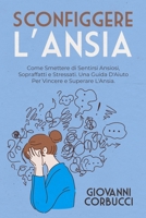 Sconfiggere L'Ansia: Come Smettere di Sentirsi Ansiosi, Sopraffatti e Stressati. Una Guida D'Aiuto Per Vincere e Superare L'Ansia. B08LNJJ9CV Book Cover