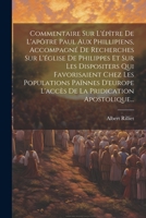 Commentaire Sur L'épître De L'apôtre Paul Aux Phillipiens, Accompagné De Recherches Sur L'église De Philippes Et Sur Les Dispositers Qui Favorisaient ... Pridication Apostolique... 1021569569 Book Cover