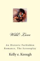 Wild Love: An Historic Forbidden Romance, the Screenplay 1497415640 Book Cover