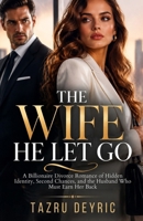 The Wife He Let Go: A Billionaire Divorce Romance of Hidden Identity, Second Chances, and the Husband Who Must Earn Her Back B0HJ27RP9K Book Cover