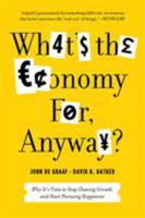 What's the Economy For, Anyway?: Why It's Time to Stop Chasing Growth and Start Pursuing Happiness 1608195104 Book Cover