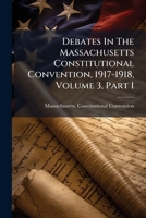 Debates In The Massachusetts Constitutional Convention, 1917-1918, Volume 3, Part 1... 1247567168 Book Cover
