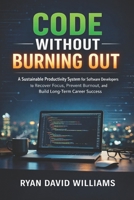 CODE WITHOUT BURNING OUT: A Sustainable Productivity System for Software Developers to Recover Focus, Prevent Burnout, and Build Long-Term Career Success (The Modern Developer Series) B0GHKCSD19 Book Cover