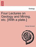 Four Lectures on Geology and Mining, etc. [With a plate.] 1241322872 Book Cover