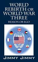 World Rebirth or World War Three: Reason or Ego 1478735066 Book Cover