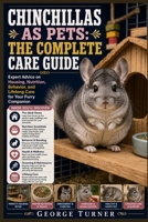 Chinchillas as Pets: The Complete Care Guide: Expert Advice on Housing, Nutrition, Behavior, and Lifelong Care for Your Furry Companion B0H3WSS2PK Book Cover
