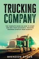 Trucking Company: The Complete Guide on How to Start and Run Your Successful Trucking Business Startup from Scratch 1802687726 Book Cover