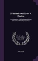 Dramatic Works of J. Racine: Accompanied with Explanatory Notes and Critical Remarks, Volume 3 1341405044 Book Cover