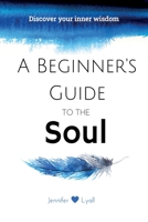 A Beginner's Guide To The Soul: Discover Your Inner Wisdom 1777302900 Book Cover