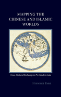 Mapping the Chinese and Islamic Worlds: Cross-Cultural Exchange in Pre-Modern Asia 1107547830 Book Cover