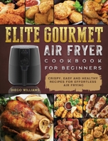 Elite Gourmet Air Fryer Cookbook For Beginners: Crispy, Easy and Healthy Recipes For Effortless Air Frying 1802448349 Book Cover