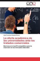 La oferta académica de las universidades ante los tratados comerciales: Barreras en el perfil competitivo para la inserción en los mercados laborales 3848478110 Book Cover
