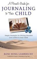 A Parent's Guide For Journaling to Their Child: Simple Strategies for Writing Heartfelt Love Letters to Your Child 0997929839 Book Cover