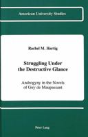 Struggling Under the Destructive Glance: Androgyny in the Novels of Guy De Maupassant (American University Studies Series II, Romance Languages and Literature) 0820410756 Book Cover