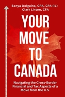 Your Move to Canada: Navigating the Cross-Border Financial and Tax Aspects of a Move from the U.S. 1067556303 Book Cover