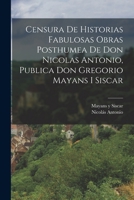 Censura De Historias Fabulosas Obras Posthumea De Don Nicolas Antonio, Publica Don Gregorio Mayans I Siscar 1017494363 Book Cover