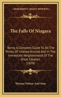 The Falls Of Niagara: Being A Complete Guide To All The Points Of Interest Around And In The Immediate Neighborhood Of The Great Cataract 1175346012 Book Cover