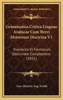 Grammatica Critica Linguae Arabicae Cum Brevi Metrorum Doctrina V1: Elementa Et Formarum Doctrinam Complectens (1831) 1161190287 Book Cover