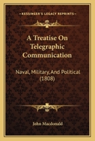 A Treatise On Telegraphic Communication: Naval, Military, And Political 1147465479 Book Cover