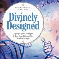 Divinely Designed: A Scientific Approach to Apologetics for Teens, Young Adults, and Others Who Want to Know 1456730916 Book Cover