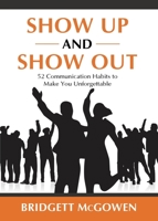 Show up and Show Out : 52 Communication Habits to Make You Unforgettable 099989014X Book Cover