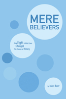 Mere Believers: How Eight Faithful Lives Changed the Course of History 1625642059 Book Cover