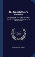 The Friendly Society Movement: Its Origin, Rise, And Growth, Its Social, Moral, And Educational Influences, The Affiliated Orders 1340461080 Book Cover