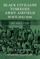 Black Civilians Tuskegee Army Airfield WWII 1942–1946: One Man’s Story null Book Cover