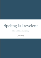 Speling Is Irevelent: Ghoti and Other Fine Spellings 1387396633 Book Cover