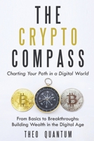 The Crypto Compass: Charting Your Path in a Digital World: From Basics to Breakthroughs: Building Wealth in the Digital Age B0DP5RPTGT Book Cover
