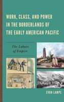 Work, Class, and Power in the Borderlands of the Early American Pacific: The Labors of Empire 0739182412 Book Cover