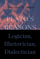 Plato's Reasons: Logician, Rhetorician, Dialectician 1438495536 Book Cover