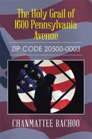 The Holy Grail of 1600 Pennsylvania Avenue: ZIP CODE 20500-0003 1499085621 Book Cover