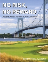 No Risk, No Reward: Adventures of a Golf Course Architect 1667862855 Book Cover