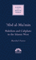 'Abd al-Mu'min: Mahdism and Caliphate in the Islamic West 185168428X Book Cover