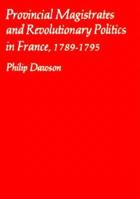 Provincial Magistrates and Revolutionary Politics in France, 1789-1795 (Harvard Historical Monographs) 0674719603 Book Cover