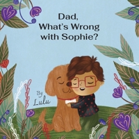 Dad, What's Wrong With Sophie? B0DSBLCR9V Book Cover