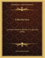 Cabecita Loca: Comedia, Schoerzo, Boceto O Lo Que Sea (1908) 1169600603 Book Cover