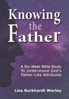 Knowing the Father: A Six-Week Bible Study To Understand God's Father-Like Attributes 1091081204 Book Cover