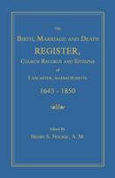 The Birth, Marriage and Death Register: church records and epitaphs of Lancaster, Massachusetts. 1643-1850 1596412976 Book Cover