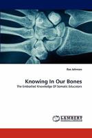 Knowing In Our Bones: The Embodied Knowledge Of Somatic Educators 3844322469 Book Cover