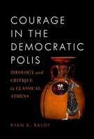 Courage in the Democratic Polis: Ideology and Critique in Classical Athens 0190879521 Book Cover