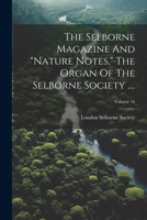 The Selborne Magazine And "nature Notes," The Organ Of The Selborne Society ...., Volume 16... 1021859524 Book Cover