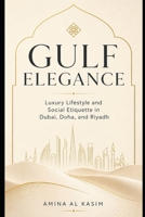 Gulf Elegance: Luxury Lifestyle and Social Etiquette in Dubai, Doha, Riyadh, and the UAE B0GZDRZD1X Book Cover